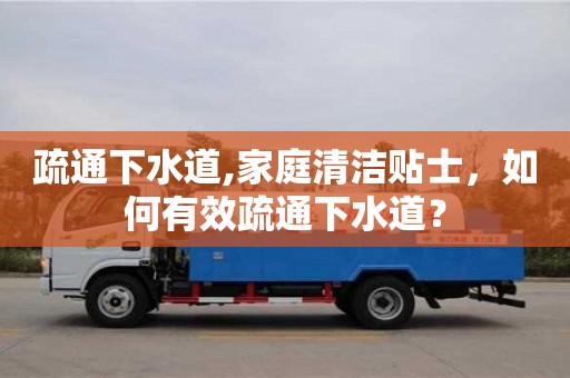 疏通下水道,家庭清洁贴士，如何有效疏通下水道？