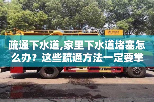 唐山疏通下水道,家里下水道堵塞怎么办？这些疏通方法一定要掌握！