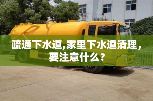 贵阳疏通下水道,家里下水道清理，要注意什么？