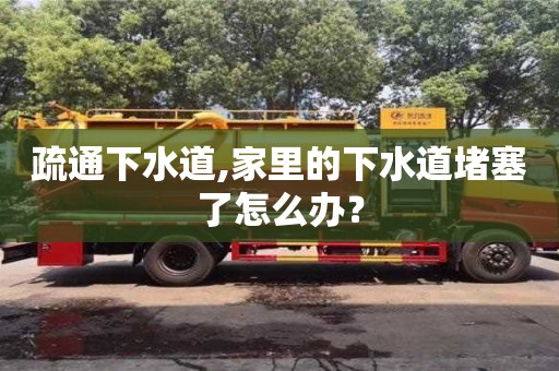 北京疏通下水道,家里的下水道堵塞了怎么办？