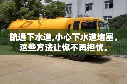 苏州疏通下水道,小心下水道堵塞，这些方法让你不再担忧。