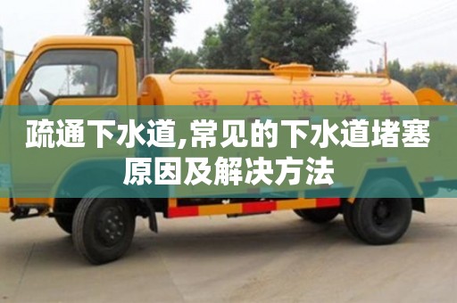 疏通下水道,常见的下水道堵塞原因及解决方法