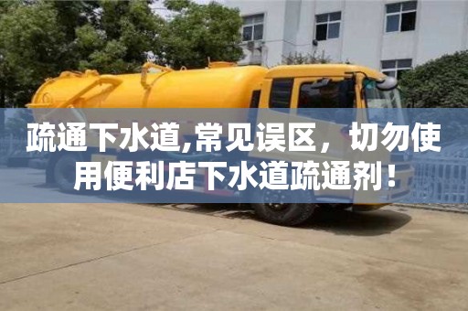 疏通下水道,常见误区，切勿使用便利店下水道疏通剂！