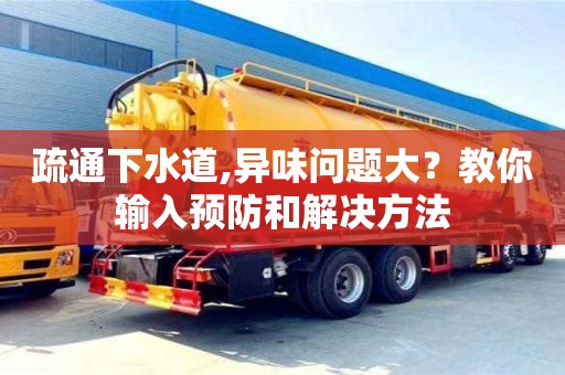 石家庄疏通下水道,异味问题大？教你输入预防和解决方法