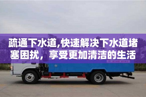 北京疏通下水道,快速解决下水道堵塞困扰，享受更加清洁的生活！