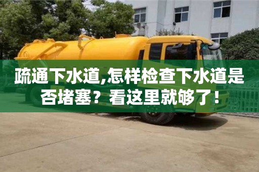 疏通下水道,怎样检查下水道是否堵塞？看这里就够了！