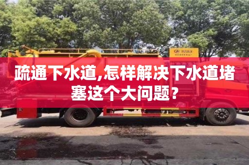 疏通下水道,怎样解决下水道堵塞这个大问题？