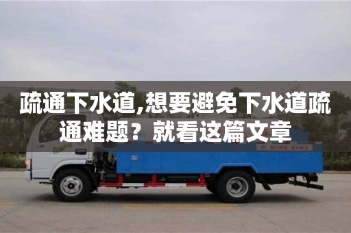 疏通下水道,想要避免下水道疏通难题？就看这篇文章