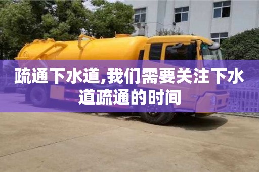 唐山疏通下水道,我们需要关注下水道疏通的时间