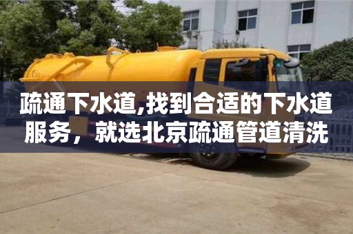 疏通下水道,找到合适的下水道服务，就选北京疏通管道清洗