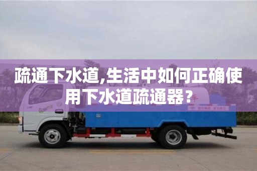 疏通下水道,生活中如何正确使用下水道疏通器？