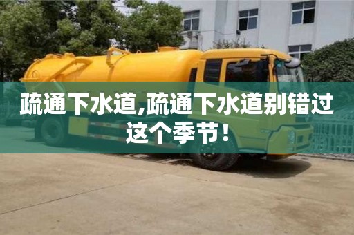 济南疏通下水道,疏通下水道别错过这个季节！
