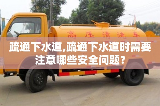疏通下水道,疏通下水道时需要注意哪些安全问题？
