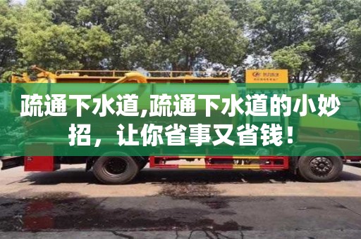 北京疏通下水道,疏通下水道的小妙招，让你省事又省钱！