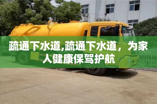 唐山疏通下水道,疏通下水道，为家人健康保驾护航