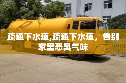 石家庄疏通下水道,疏通下水道，告别家里恶臭气味