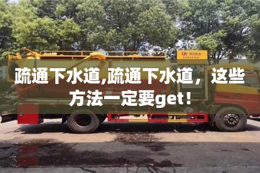 北京疏通下水道,疏通下水道，这些方法一定要get！