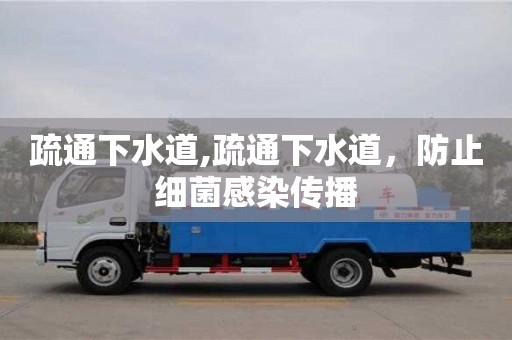南京疏通下水道,疏通下水道，防止细菌感染传播