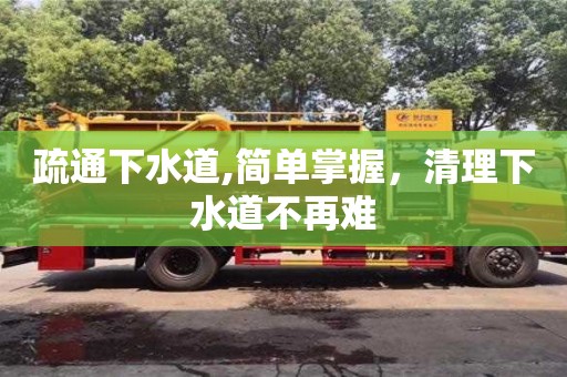 深圳疏通下水道,简单掌握，清理下水道不再难