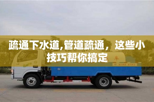疏通下水道,管道疏通，这些小技巧帮你搞定