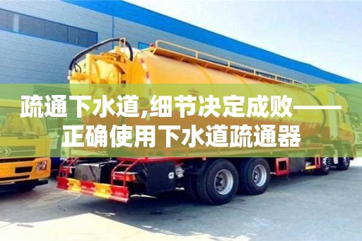 疏通下水道,细节决定成败——正确使用下水道疏通器