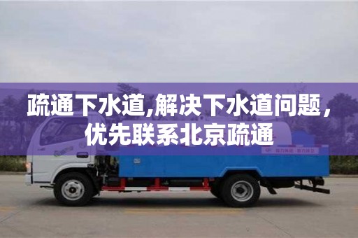 武汉疏通下水道,解决下水道问题，优先联系北京疏通