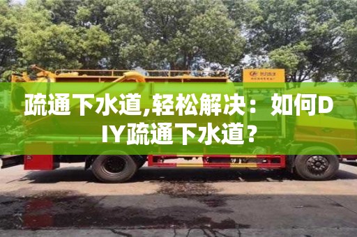 宁波疏通下水道,轻松解决：如何DIY疏通下水道？