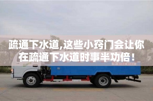 北京疏通下水道,这些小窍门会让你在疏通下水道时事半功倍！