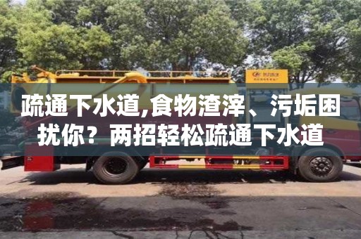 郑州疏通下水道,食物渣滓、污垢困扰你？两招轻松疏通下水道