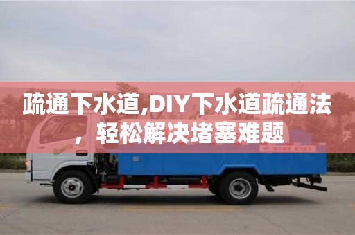 疏通下水道,DIY下水道疏通法，轻松解决堵塞难题