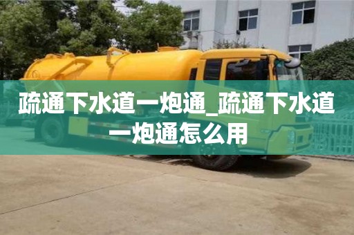 疏通下水道一炮通_疏通下水道一炮通怎么用