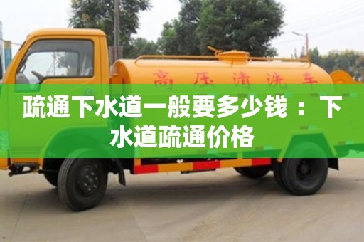 疏通下水道一般要多少钱 ：下水道疏通价格