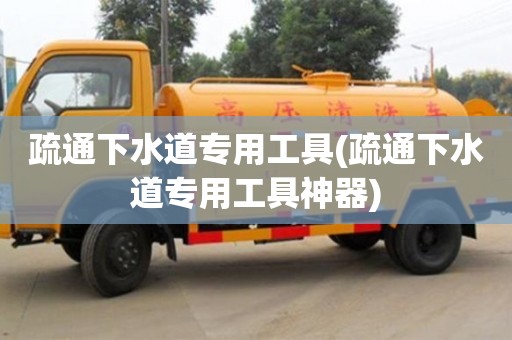 疏通下水道专用工具(疏通下水道专用工具神器)