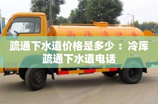 唐山疏通下水道价格是多少 ：冷库疏通下水道电话