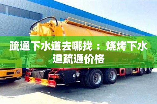 北京疏通下水道去哪找 ：烧烤下水道疏通价格