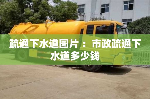 唐山疏通下水道图片 ：市政疏通下水道多少钱