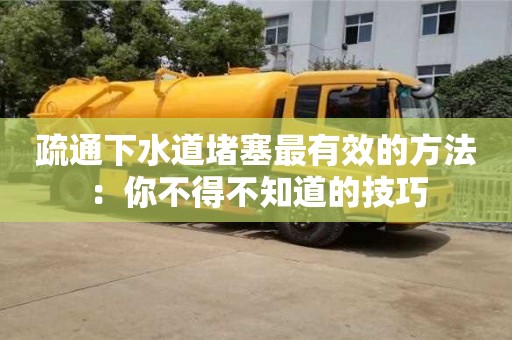 疏通下水道堵塞最有效的方法：你不得不知道的技巧