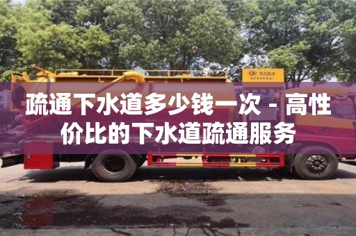 唐山疏通下水道多少钱一次 - 高性价比的下水道疏通服务