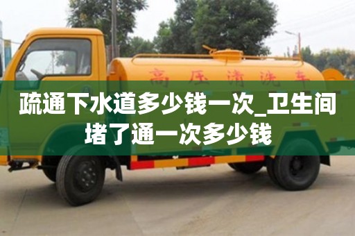 福州疏通下水道多少钱一次_卫生间堵了通一次多少钱