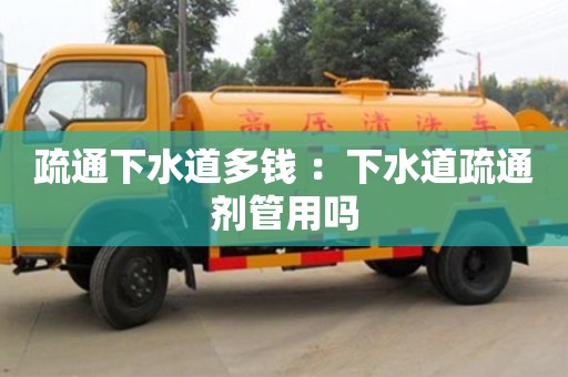 北京疏通下水道多钱 ：下水道疏通剂管用吗
