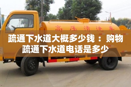 唐山疏通下水道大概多少钱 ：购物疏通下水道电话是多少