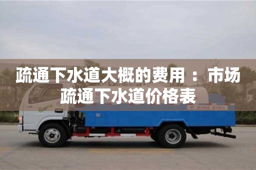 郑州疏通下水道大概的费用 ：市场疏通下水道价格表