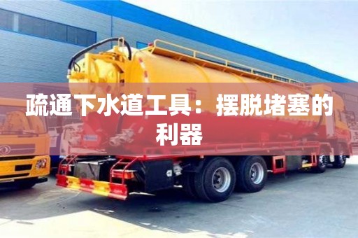 北京疏通下水道工具：摆脱堵塞的利器
