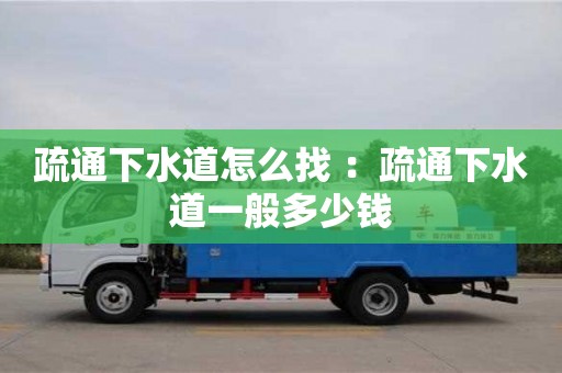 贵阳疏通下水道怎么找 ：疏通下水道一般多少钱