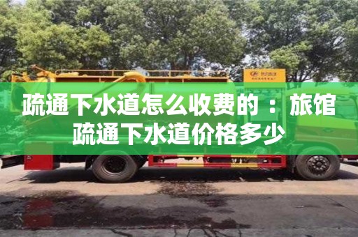 唐山疏通下水道怎么收费的 ：旅馆疏通下水道价格多少