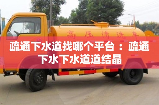 北京疏通下水道找哪个平台 ：疏通下水下水道道结晶
