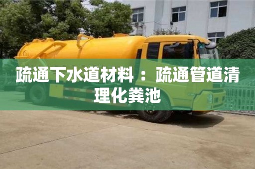 唐山疏通下水道材料 ：疏通管道清理化粪池
