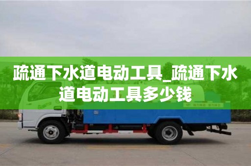 北京疏通下水道电动工具_疏通下水道电动工具多少钱
