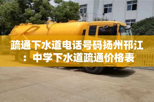 北京疏通下水道电话号码扬州邗江 ：中学下水道疏通价格表