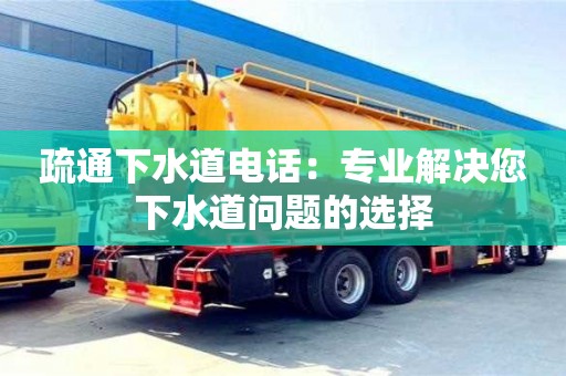 武汉疏通下水道电话：专业解决您下水道问题的选择